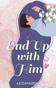End Up With Him By Azizahazeha